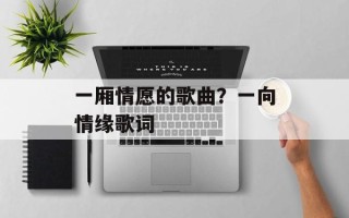 一厢情愿的歌曲？一向情缘歌词