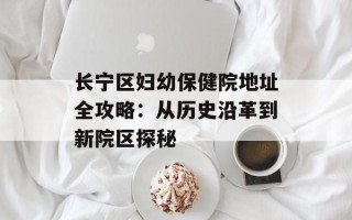 长宁区妇幼保健院地址全攻略：从历史沿革到新院区探秘