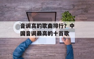 音调高的歌曲排行？中国音调最高的十首歌