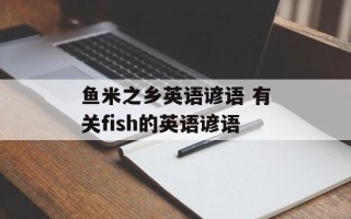 鱼米之乡英语谚语 有关fish的英语谚语