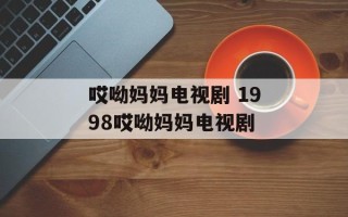 哎呦妈妈电视剧 1998哎呦妈妈电视剧