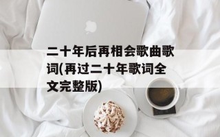 二十年后再相会歌曲歌词(再过二十年歌词全文完整版)