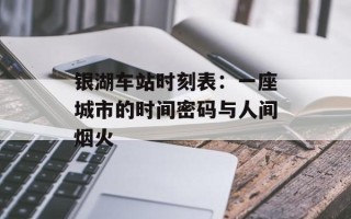 银湖车站时刻表：一座城市的时间密码与人间烟火