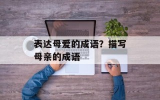 表达母爱的成语？描写母亲的成语