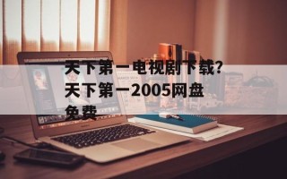 天下第一电视剧下载？天下第一2005网盘免费