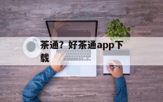 茶通？好茶通app下载