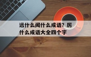 远什么闻什么成语？厉什么成语大全四个字