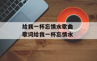 给我一杯忘情水歌曲 歌词给我一杯忘情水