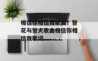 相信你相信我歌曲？警花与警犬歌曲相信你相信我歌词