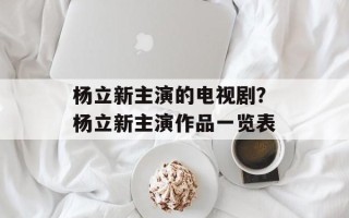 杨立新主演的电视剧？杨立新主演作品一览表