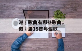 港囧歌曲有哪些歌曲，港囧里15首粤语歌