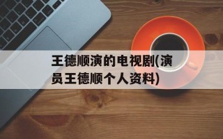 王德顺演的电视剧(演员王德顺个人资料)