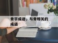 骨字成语，与骨相关的成语
