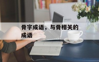 骨字成语，与骨相关的成语