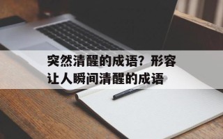 突然清醒的成语？形容让人瞬间清醒的成语