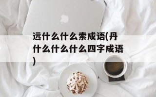 远什么什么索成语(丹什么什么什么四字成语)
