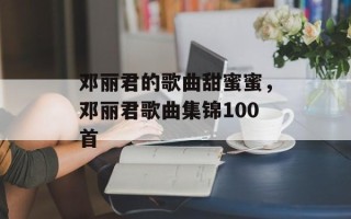 邓丽君的歌曲甜蜜蜜，邓丽君歌曲集锦100首