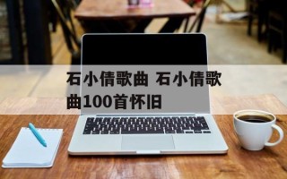 石小倩歌曲 石小倩歌曲100首怀旧