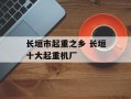 长垣市起重之乡 长垣十大起重机厂