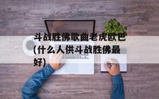 斗战胜佛歌曲老虎欧巴(什么人供斗战胜佛最好)