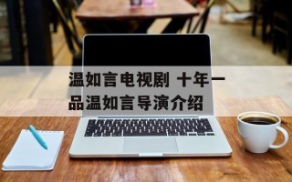 温如言电视剧 十年一品温如言导演介绍
