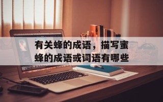 有关蜂的成语，描写蜜蜂的成语或词语有哪些