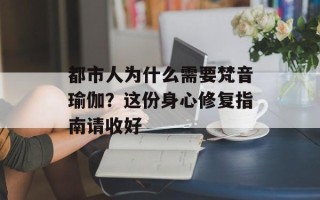 都市人为什么需要梵音瑜伽？这份身心修复指南请收好