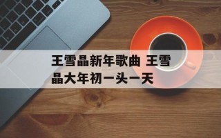 王雪晶新年歌曲 王雪晶大年初一头一天