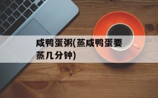 咸鸭蛋粥(蒸咸鸭蛋要蒸几分钟)