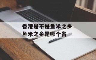 香港是不是鱼米之乡 鱼米之乡是哪个省