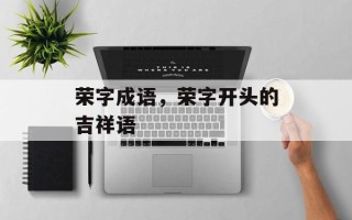 荣字成语，荣字开头的吉祥语