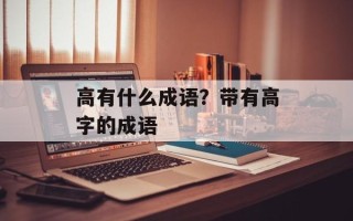 高有什么成语？带有高字的成语