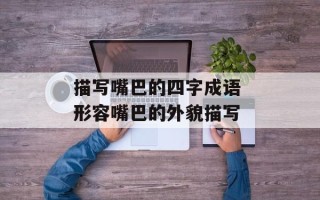 描写嘴巴的四字成语 形容嘴巴的外貌描写