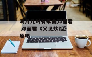 明月几时有歌曲邓丽君 邓丽君《又见炊烟》原唱