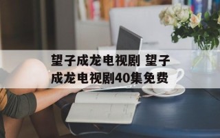望子成龙电视剧 望子成龙电视剧40集免费