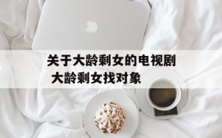 关于大龄剩女的电视剧 大龄剩女找对象