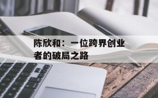 陈欣和：一位跨界创业者的破局之路