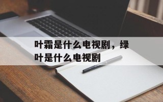 叶霜是什么电视剧，绿叶是什么电视剧
