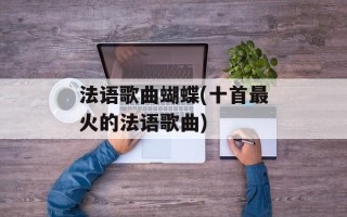 法语歌曲蝴蝶(十首最火的法语歌曲)