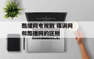 酷播网电视剧 碟调网和酷播网的区别