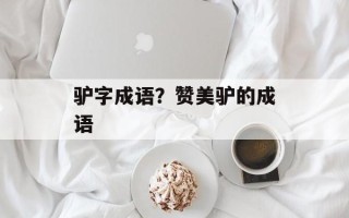 驴字成语？赞美驴的成语