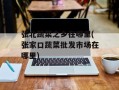 张北蔬菜之乡在哪里(张家口蔬菜批发市场在哪里)