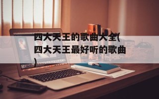 四大天王的歌曲大全(四大天王最好听的歌曲)