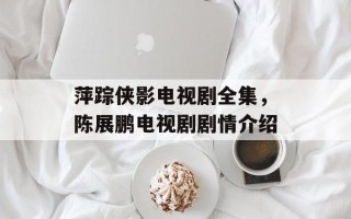 萍踪侠影电视剧全集，陈展鹏电视剧剧情介绍