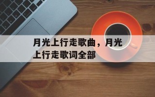 月光上行走歌曲，月光上行走歌词全部