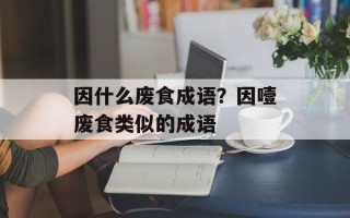 因什么废食成语？因噎废食类似的成语