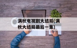 满秋电视剧大结局(满秋大结局最后一集)