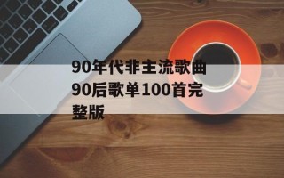 90年代非主流歌曲 90后歌单100首完整版