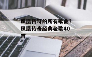 凤凰传奇的所有歌曲？凤凰传奇经典老歌40首