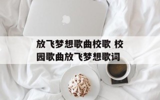 放飞梦想歌曲校歌 校园歌曲放飞梦想歌词